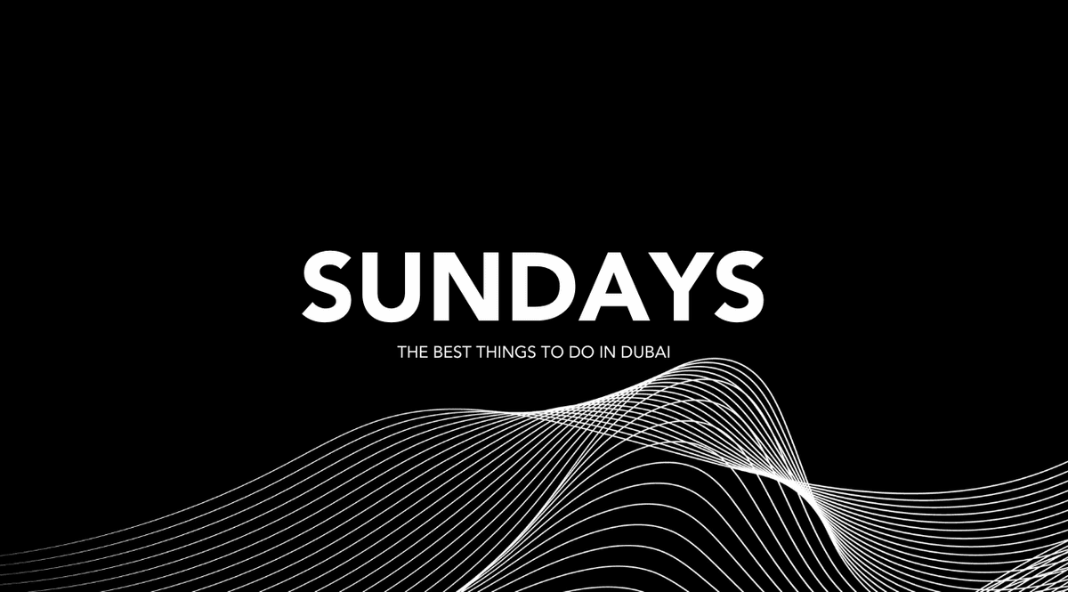 SUNDAYS DAY & NIGHTLIFE GUIDE BEST THINGS TO DO IN DUBAI