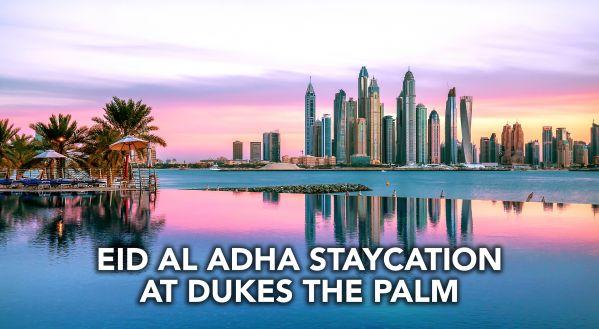 EID AL ADHA 2021: ENJOY A WELL-DESERVED EID STAYCATION AT DUKES THE PALM